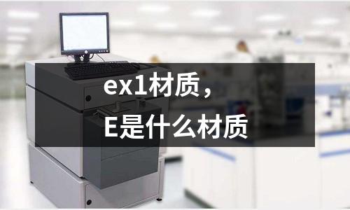 ex1材質，E是什么材質