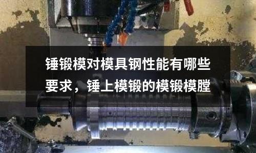 錘鍛模對模具鋼性能有哪些要求，錘上模鍛的模鍛模膛