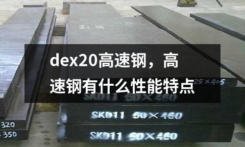 dex20高速鋼，高速鋼有什么性能特點
