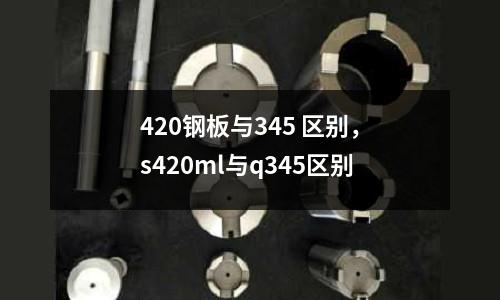 420鋼板與345 區別，s420ml與q345區別