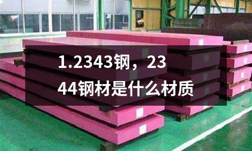 1.2343鋼，2344鋼材是什么材質