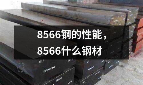 8566鋼的性能，8566什么鋼材