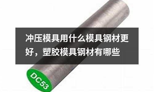 沖壓模具用什么模具鋼材更好，塑膠模具鋼材有哪些