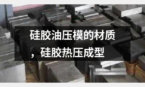 硅膠油壓模的材質(zhì)，硅膠熱壓成型