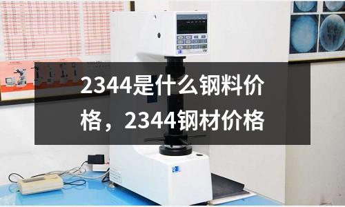 2344是什么鋼料價格，2344鋼材價格