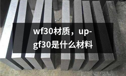 wf30材質,up-gf30是什么材料