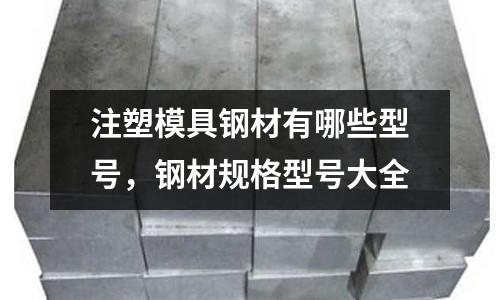 注塑模具鋼材有哪些型號(hào),鋼材規(guī)格型號(hào)大全
