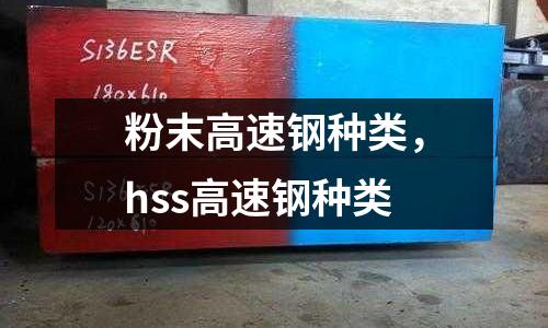 粉末高速鋼種類，hss高速鋼種類
