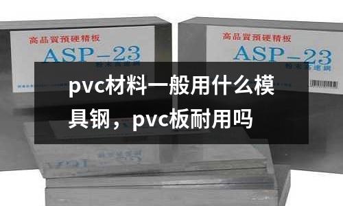 pvc材料一般用什么模具鋼，pvc板耐用嗎