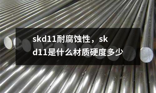 skd11耐腐蝕性，skd11是什么材質硬度多少