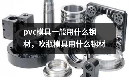 pvc模具一般用什么鋼材，吹瓶模具用什么鋼材