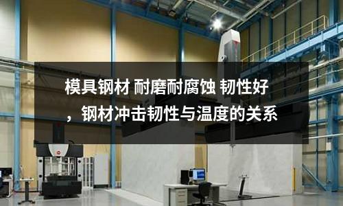 模具鋼材 耐磨耐腐蝕 韌性好，鋼材沖擊韌性與溫度的關系