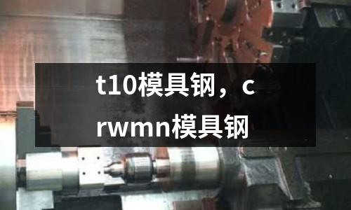 t10模具鋼，crwmn模具鋼