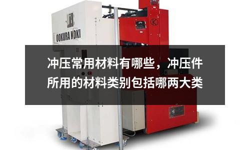 沖壓常用材料有哪些，沖壓件所用的材料類別包括哪兩大類