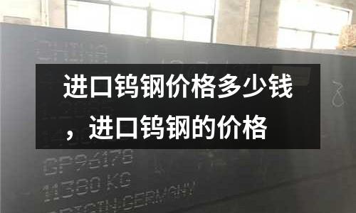進口鎢鋼價格多少錢，進口鎢鋼的價格