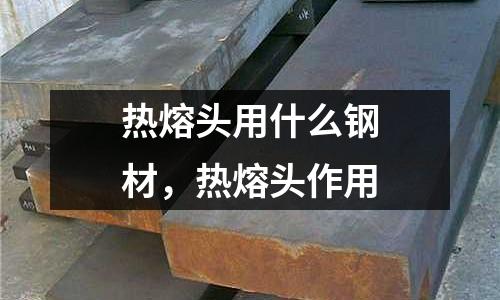 熱熔頭用什么鋼材，熱熔頭作用
