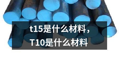 t15是什么材料，T10是什么材料