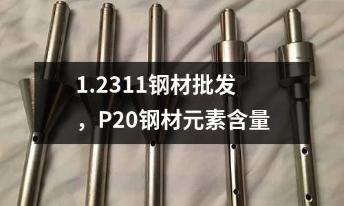 1.2311鋼材批發(fā),P20鋼材元素含量