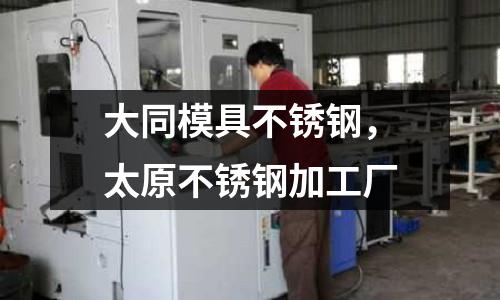 大同模具不銹鋼，太原不銹鋼加工廠