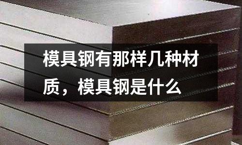 模具鋼有那樣幾種材質，模具鋼是什么