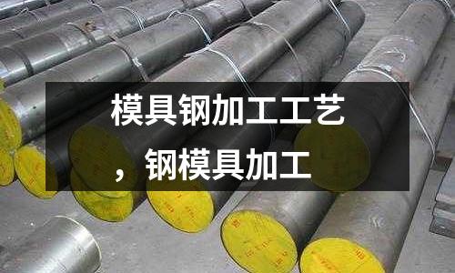 模具鋼加工工藝，鋼模具加工