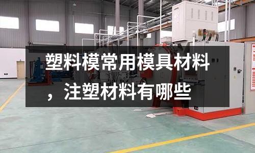 塑料模常用模具材料，注塑材料有哪些