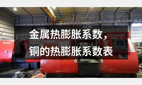金屬熱膨脹系數(shù)，銅的熱膨脹系數(shù)表