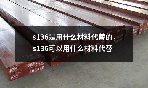 s136是用什么材料代替的，s136可以用什么材料代替