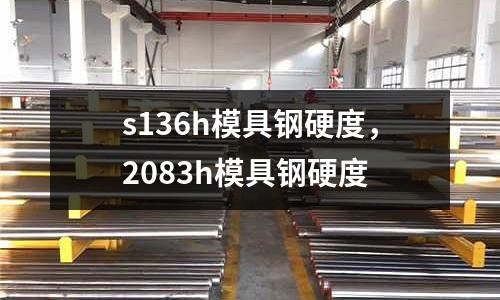 s136h模具鋼硬度，2083h模具鋼硬度
