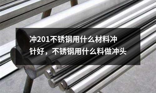 沖201不銹鋼用什么材料沖針好，不銹鋼用什么料做沖頭