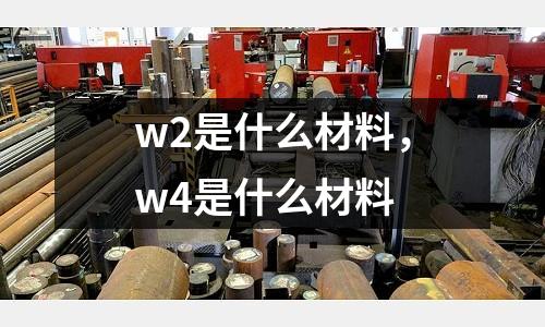 w2是什么材料,w4是什么材料