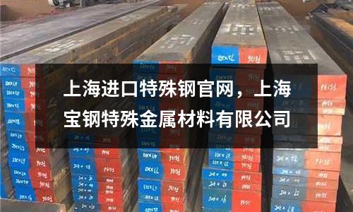 上海進口特殊鋼官網，上海寶鋼特殊金屬材料有限公司