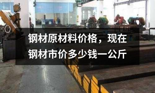 鋼材原材料價格，現在鋼材市價多少錢一公斤