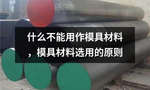 什么不能用作模具材料,模具材料選用的原則