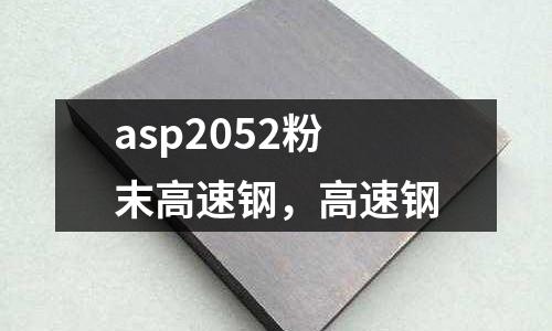asp2052粉末高速鋼，高速鋼