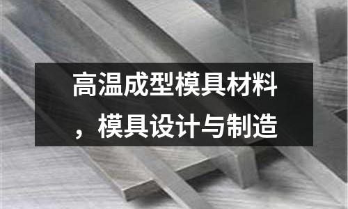 高溫成型模具材料，模具設計與制造