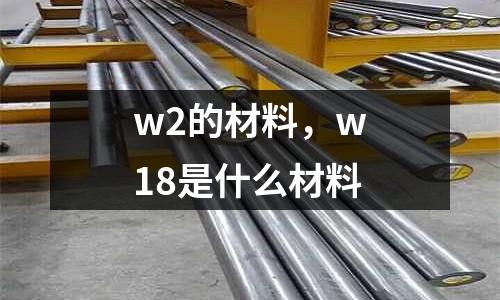 w2的材料，w18是什么材料