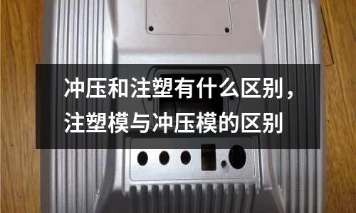 沖壓和注塑有什么區別，注塑模與沖壓模的區別