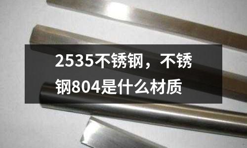 2535不銹鋼，不銹鋼804是什么材質