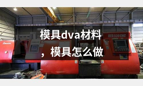模具dva材料，模具怎么做