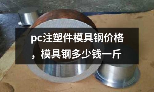 pc注塑件模具鋼價格,模具鋼多少錢一斤