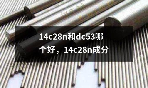 14c28n和dc53哪個好，14c28n成分