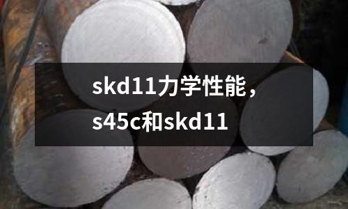 skd11力學性能，s45c和skd11