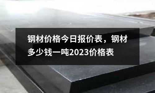 鋼材價格今日報價表,鋼材多少錢一噸2023價格表
