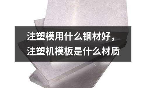 注塑模用什么鋼材好,注塑機模板是什么材質