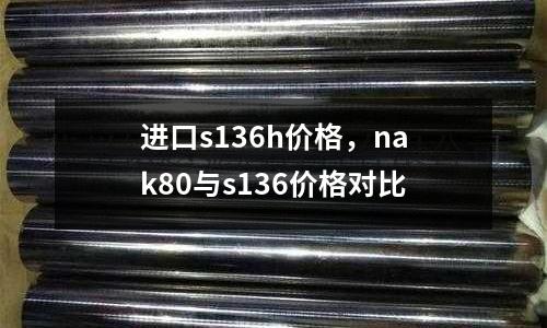 進口s136h價格，nak80與s136價格對比