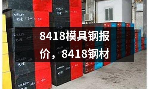 8418模具鋼報價，8418鋼材