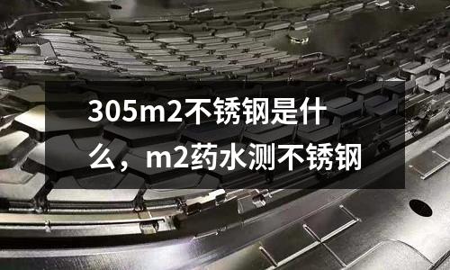 305m2不銹鋼是什么，m2藥水測不銹鋼