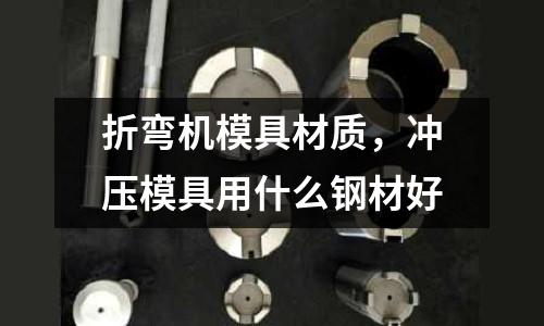折彎?rùn)C(jī)模具材質(zhì)，沖壓模具用什么鋼材好