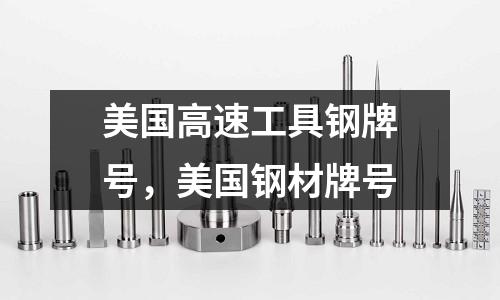 美國高速工具鋼牌號，美國鋼材牌號